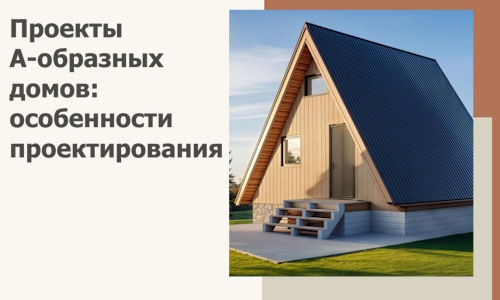 Проекты А-образных домов: особенности проектирования и строительства в Дзержинском